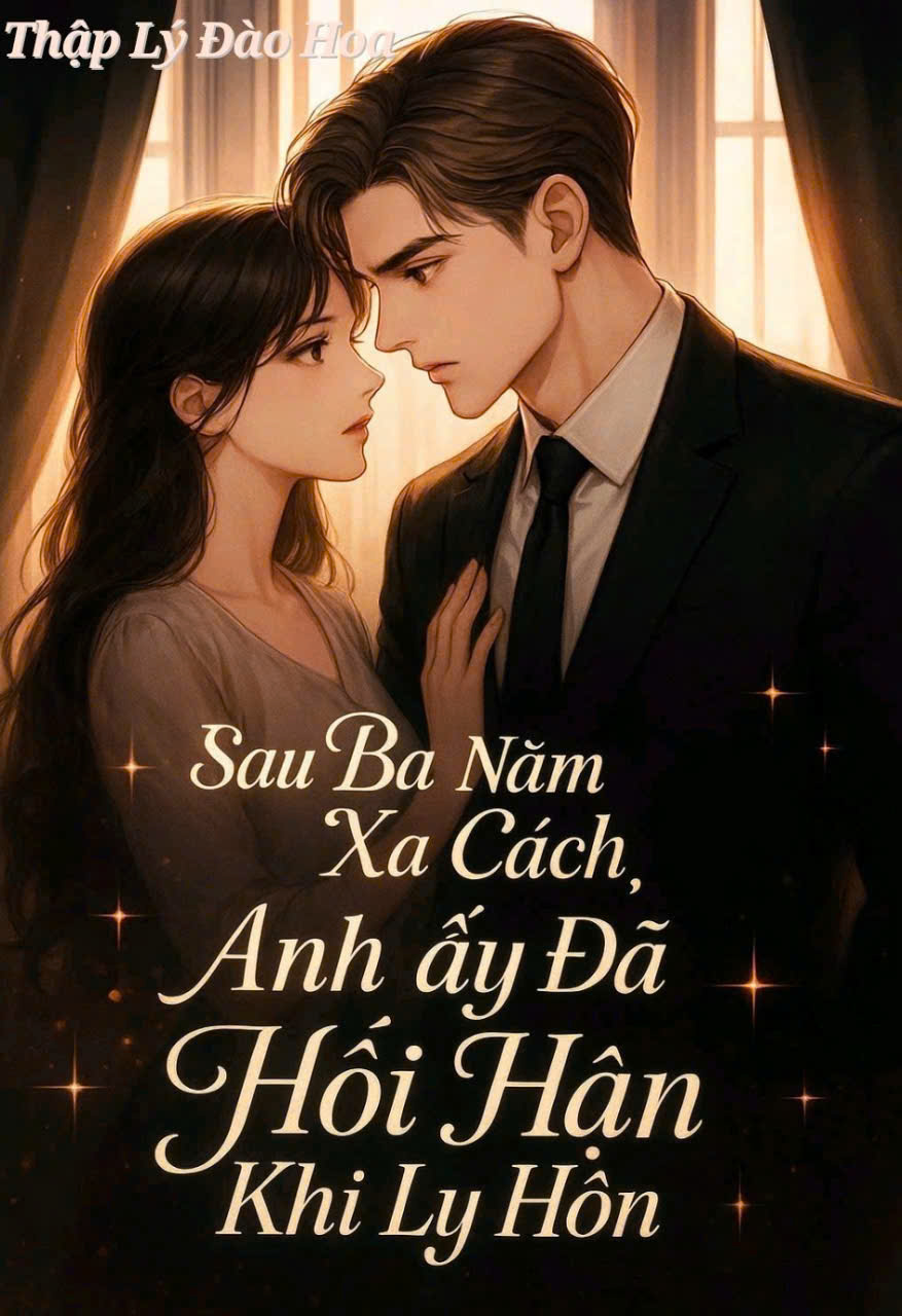SAU BA NĂM XA CÁCH, ANH ẤY ĐÃ HỐI HẬN KHI LY HÔN