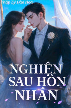NGHIỆN SAU HÔN NHÂN - Lạc Thư +  Dật Chiến