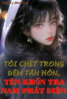 TÔI CHẾT TRONG ĐÊM TÂN HÔN, TÊN KHỐN TRA NAM ĐÓ PHÁT ĐIÊN