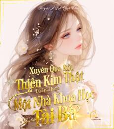 Xuyên Qua Rồi, Thiên Kim Thật Đã Trở Thành Một Nhà Khoa Học Tài Ba