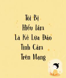 Tôi Bị Hiểu Lầm Là Kẻ Lừa Đảo Tình Cảm Trên Mạng