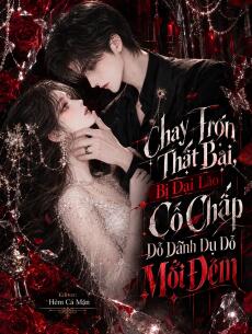 Chạy Trốn Thất Bại, Bị Đại Lão Cố Chấp Dỗ Dành Dụ Dỗ Mỗi Đêm